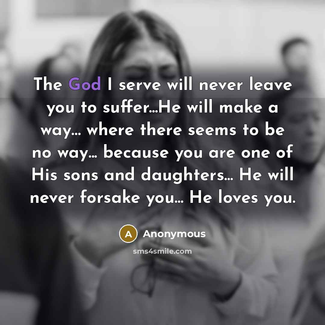 “The God I serve will never leave you to suffer...He…” quote by Anonymous