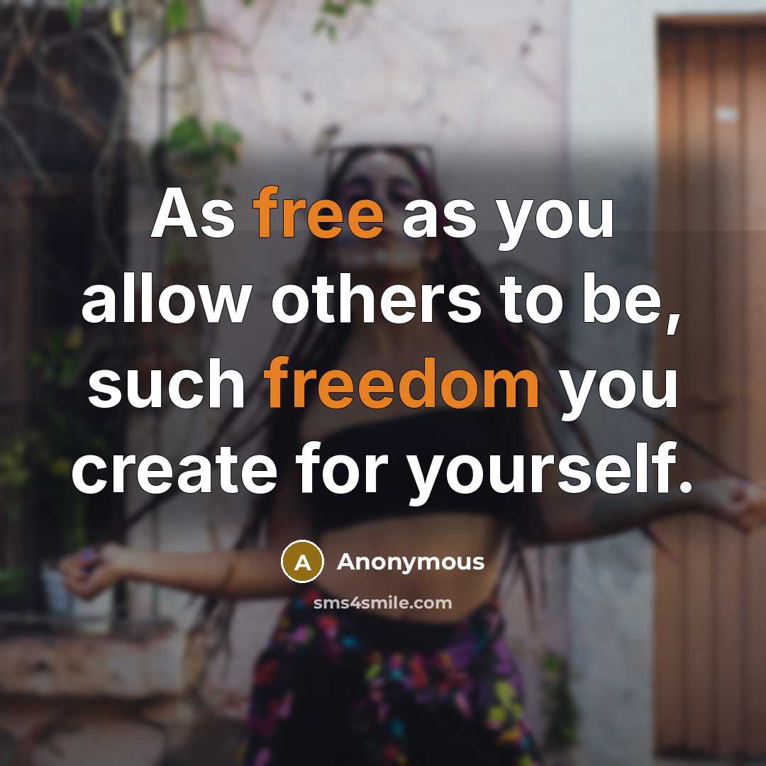 “As free as you allow others to be, such freedom you create for yourself.” quote by Anonymous