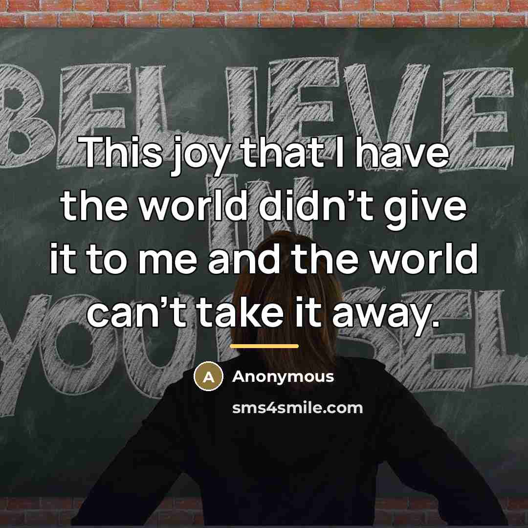“This joy that I have the world didn't give it…” quote by Anonymous