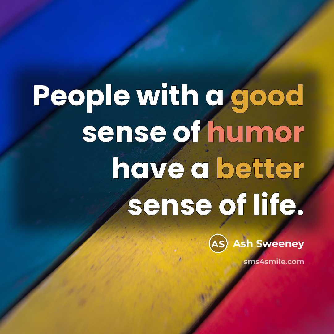 “People with a good sense of humor have a better sense of life.” quote by Ash Sweeney
