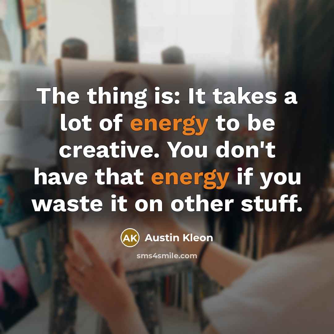 “The thing is: It takes a lot of energy to…” quote by Austin Kleon