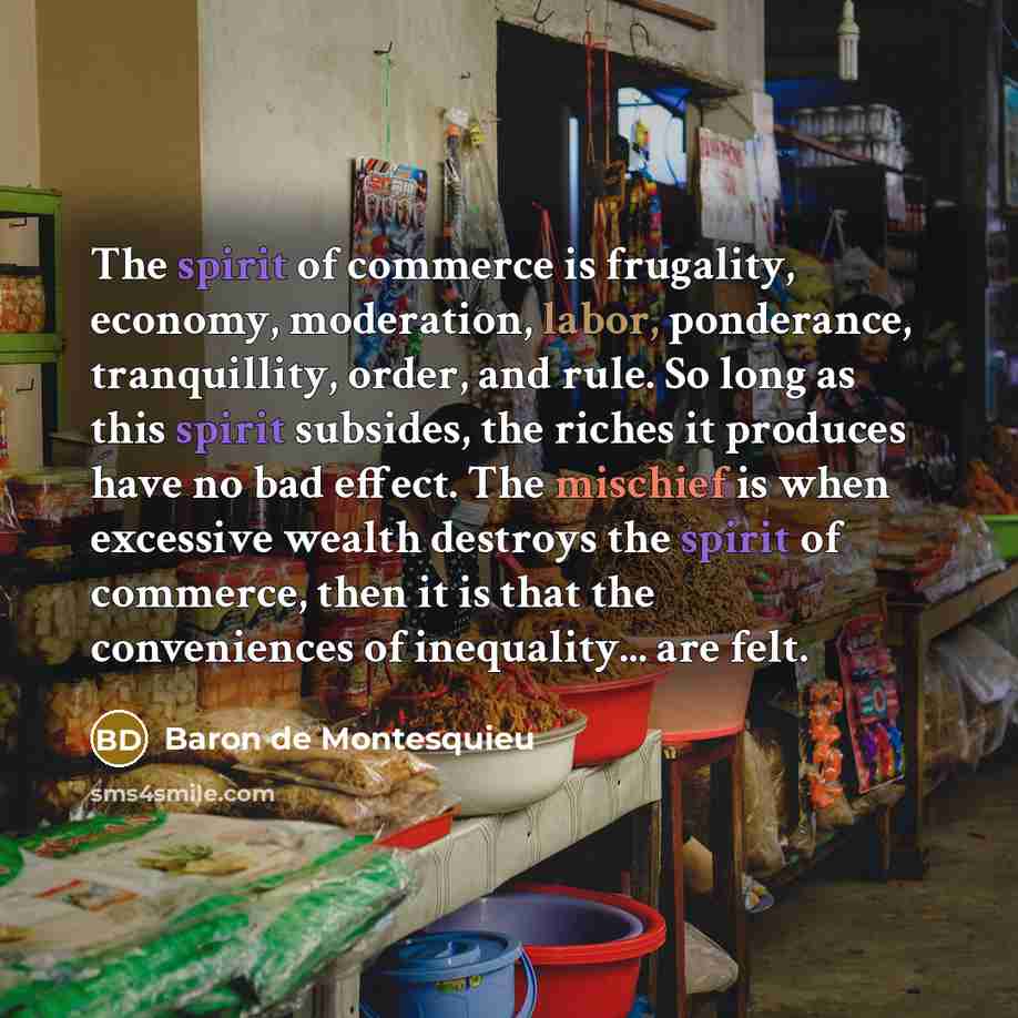 “The spirit of commerce is frugality, economy, moderation, labor, ponderance,…” quote by Baron de Montesquieu