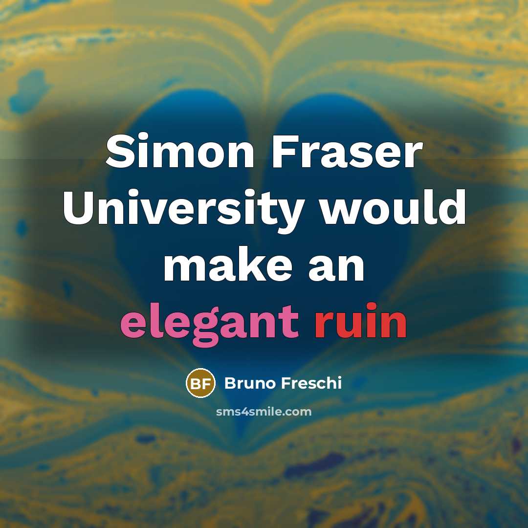 “Simon Fraser University would make an elegant ruin” quote by Bruno Freschi