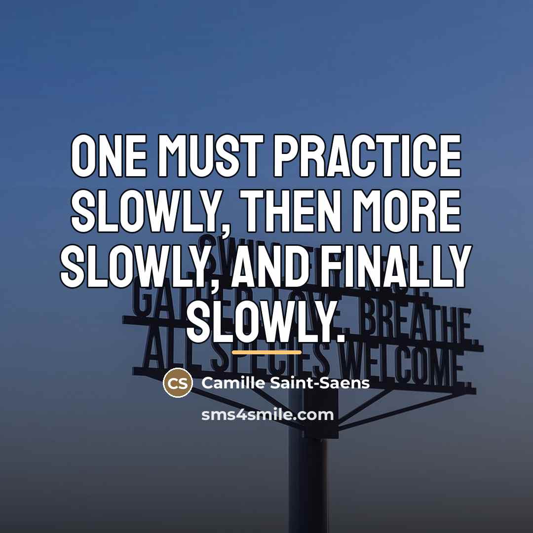 “One must practice slowly, then more slowly, and finally slowly.…” quote by Camille Saint-Saens
