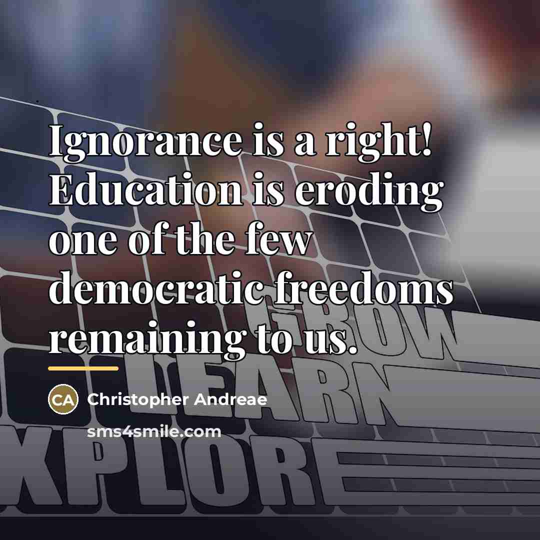 “Ignorance is a right! Education is eroding one of the…” quote by Christopher Andreae