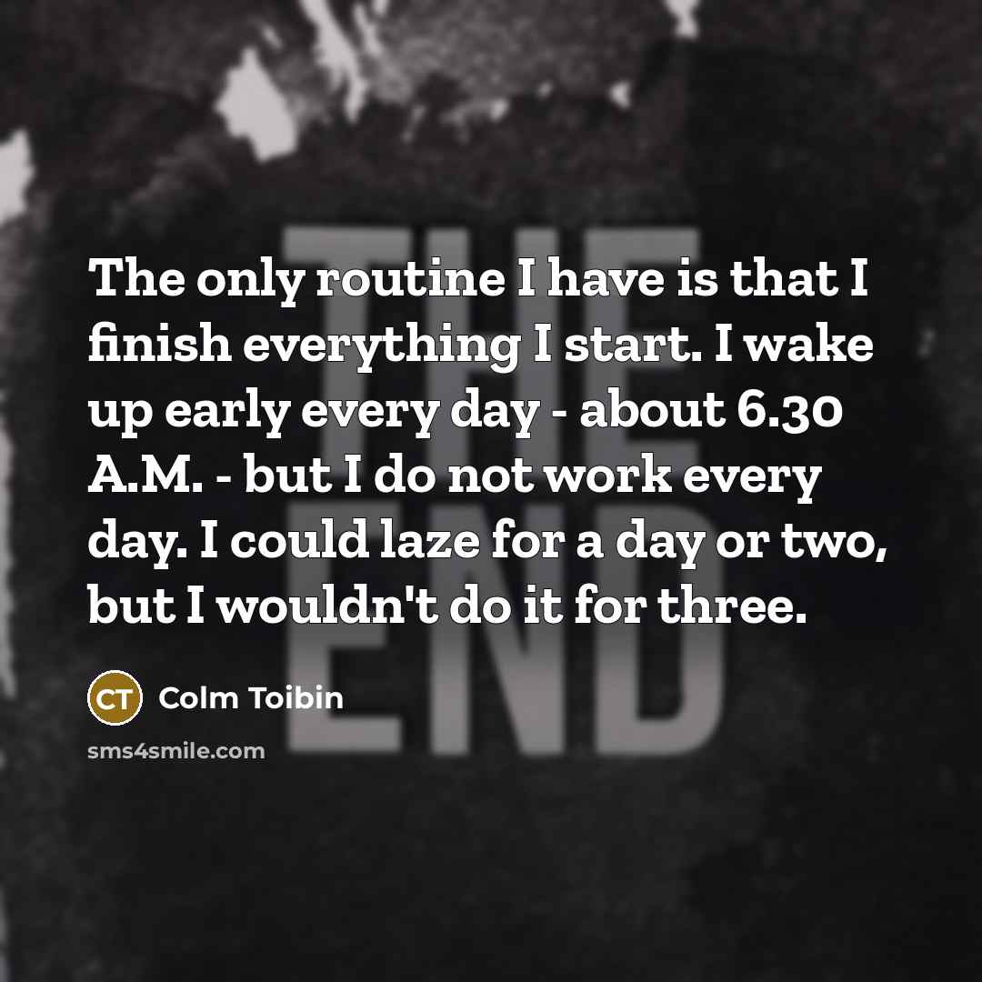 “The only routine I have is that I finish everything…” quote by Colm Toibin