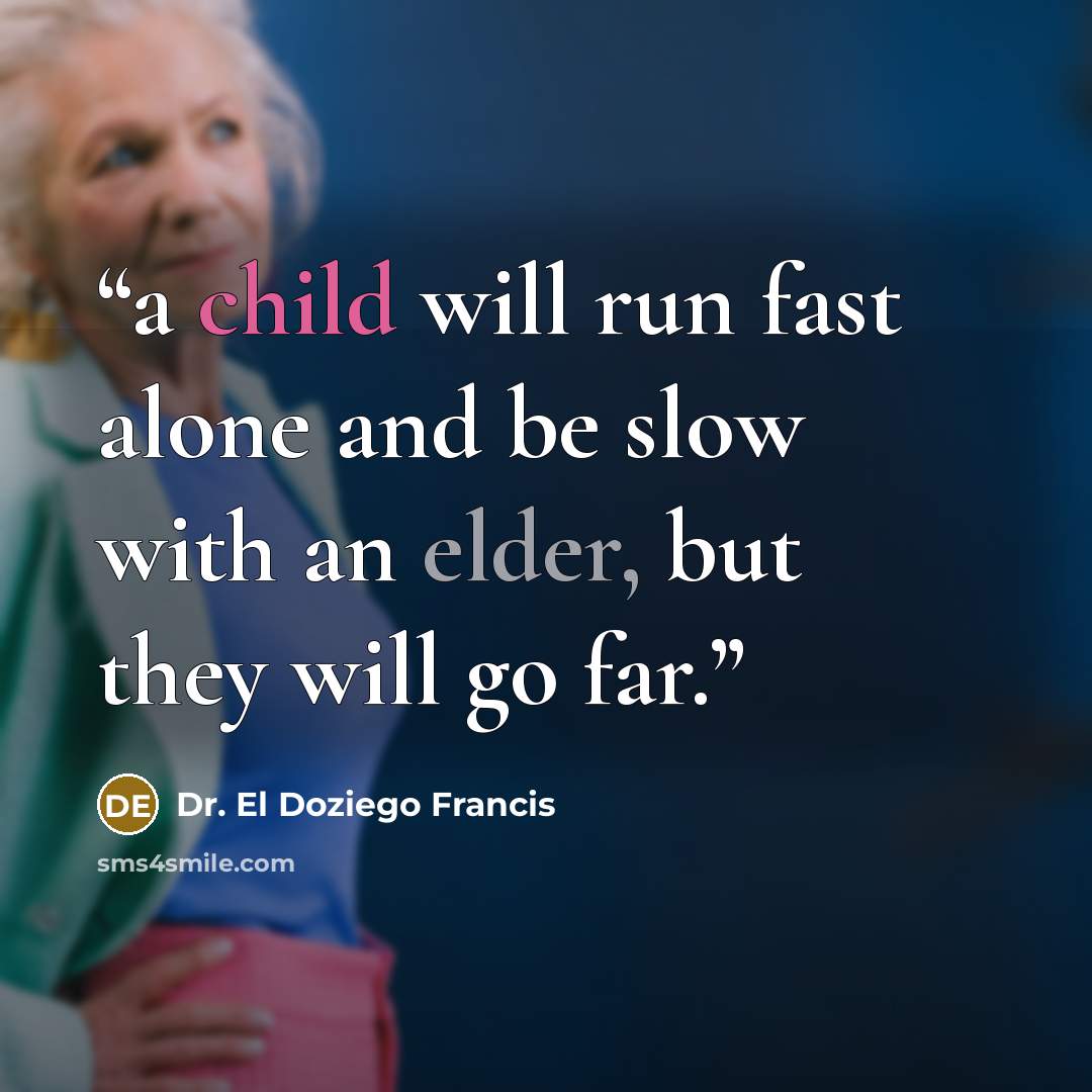 “a child will run fast alone and be slow with an elder, but they will go far.” quote by Dr. El Doziego Francis