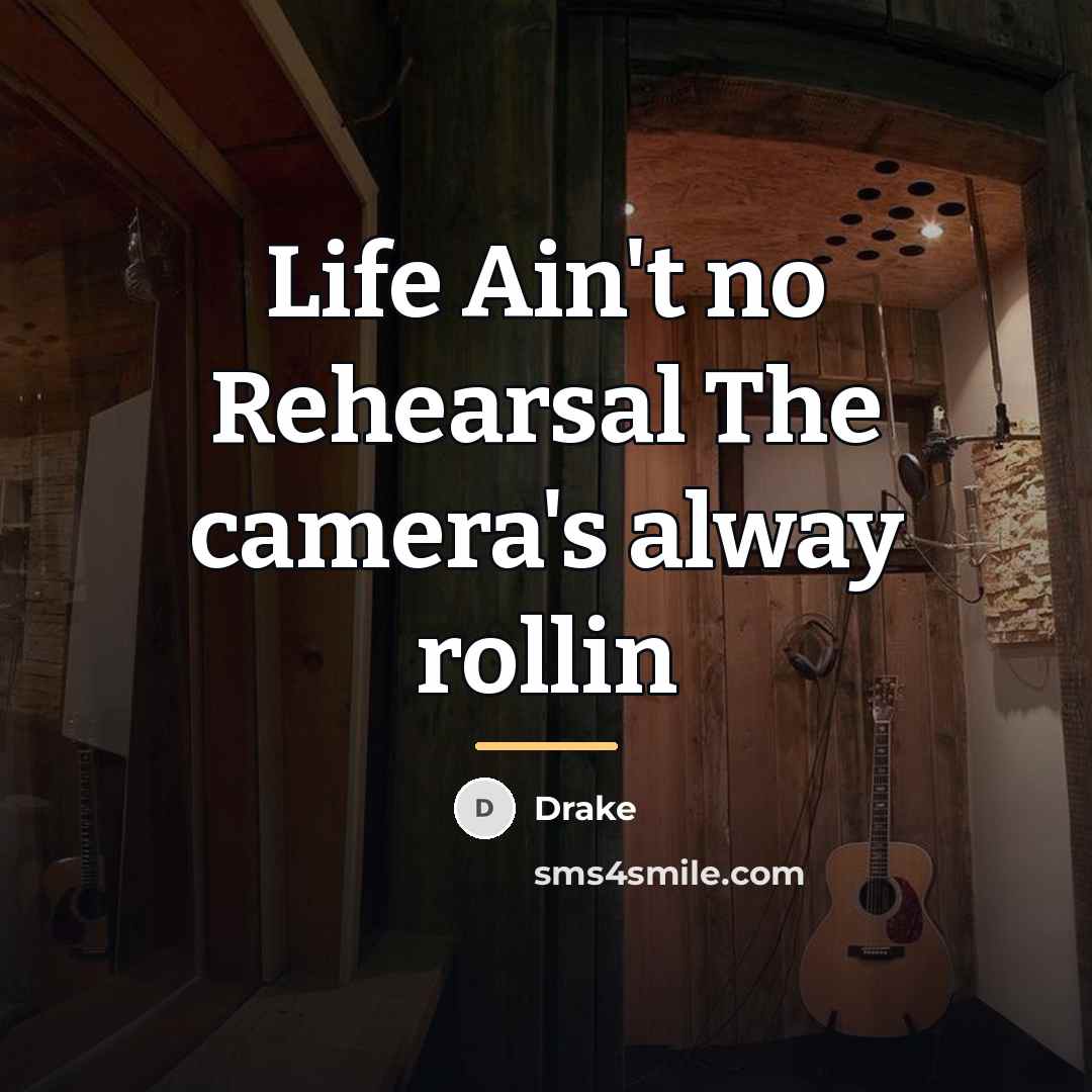 “Life Ain't no Rehearsal The camera's alway rollin…” quote by Drake