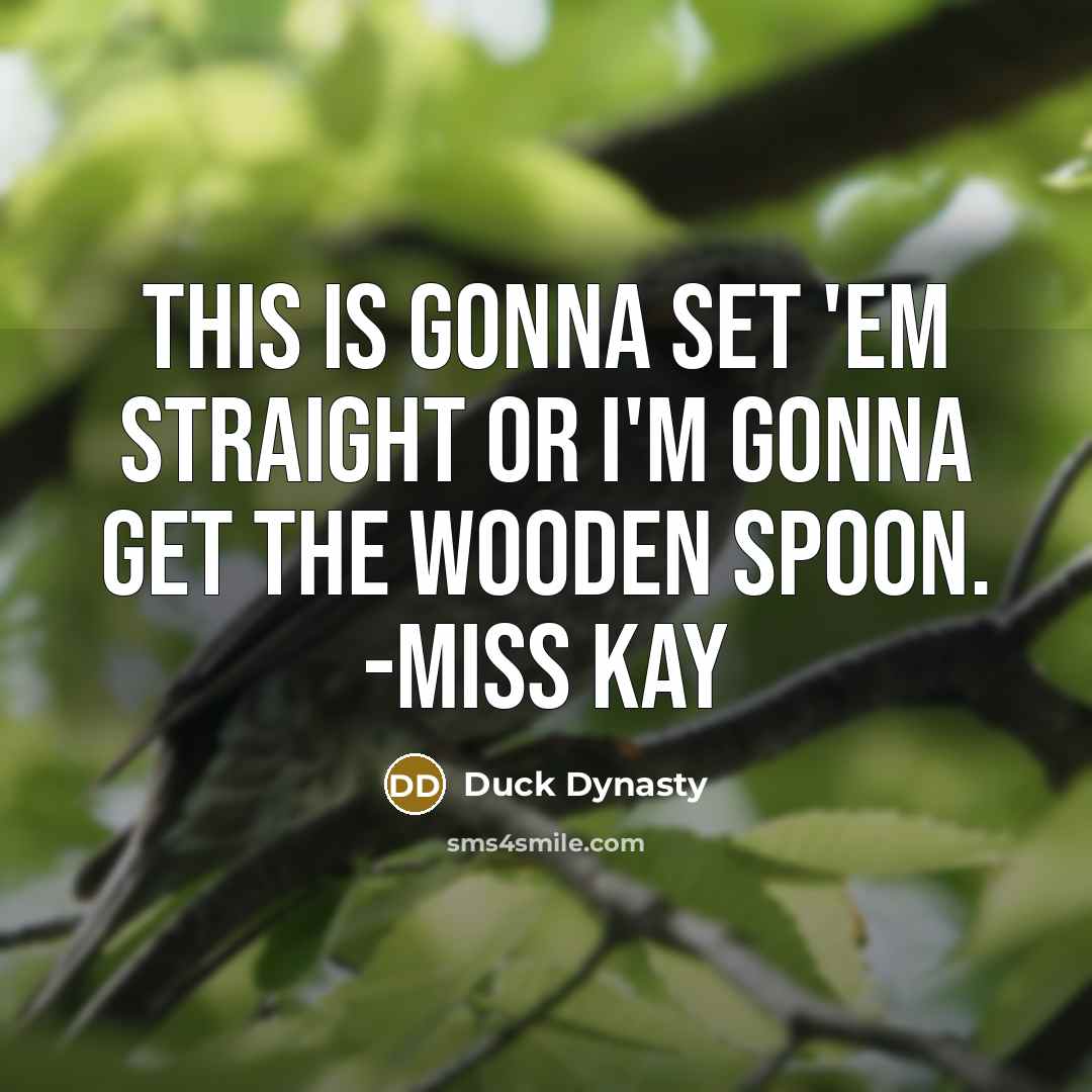 “This is gonna set 'em straight or I'm gonna get the wooden spoon. -Miss Kay” quote by Duck Dynasty