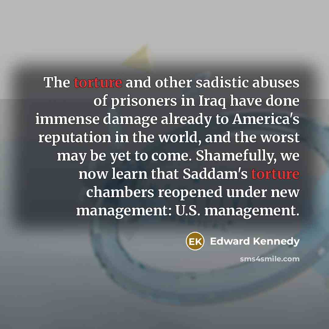 “The torture and other sadistic abuses of prisoners in Iraq…” quote by Edward Kennedy