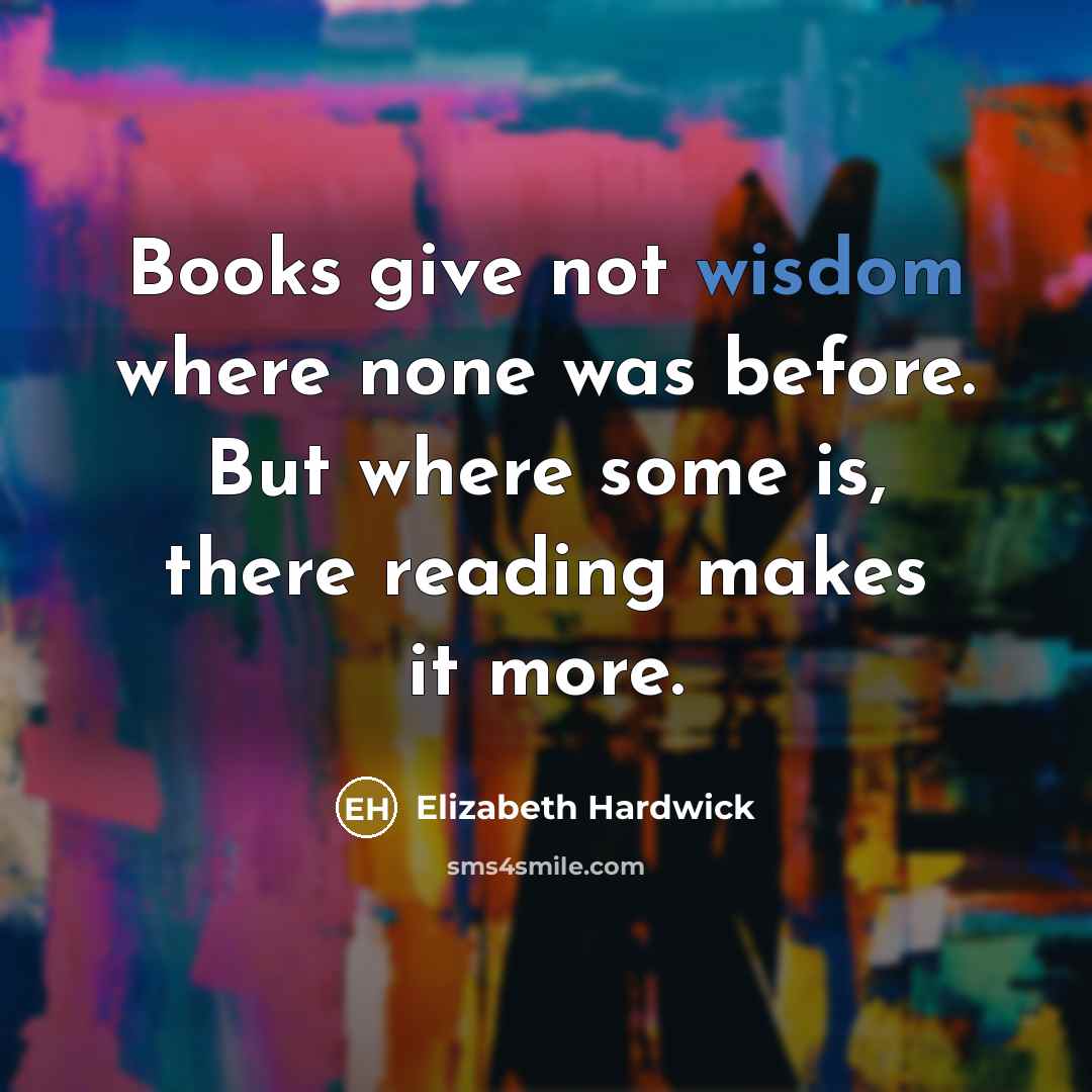“Books give not wisdom where none was before. But where…” quote by Elizabeth Hardwick