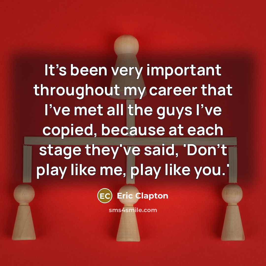 “It's been very important throughout my career that I've met…” quote by Eric Clapton