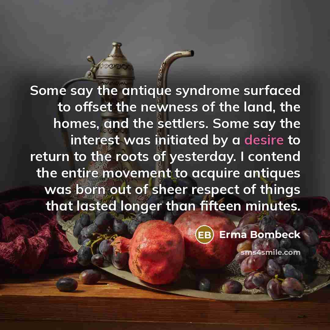 “Some say the antique syndrome surfaced to offset the newness…” quote by Erma Bombeck