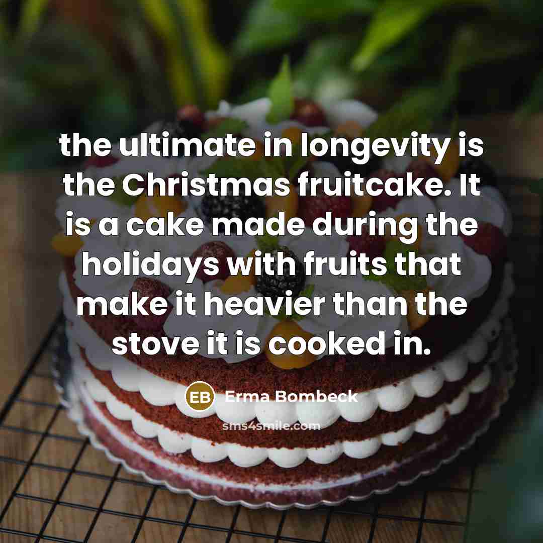 “the ultimate in longevity is the Christmas fruitcake. It is…” quote by Erma Bombeck