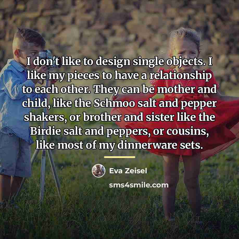 “I don't like to design single objects. I like my…” quote by Eva Zeisel