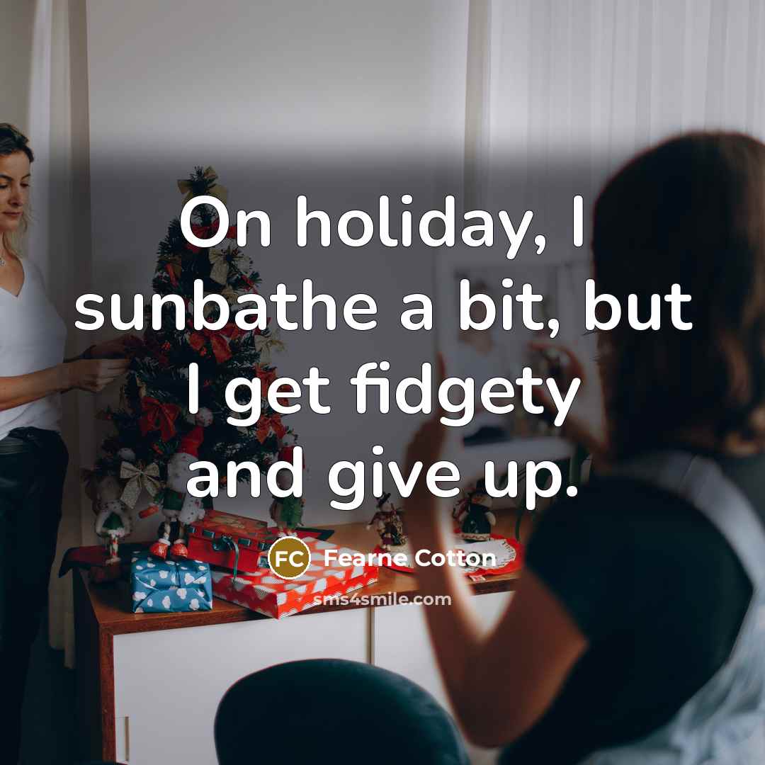 “On holiday, I sunbathe a bit, but I get fidgety…” quote by Fearne Cotton