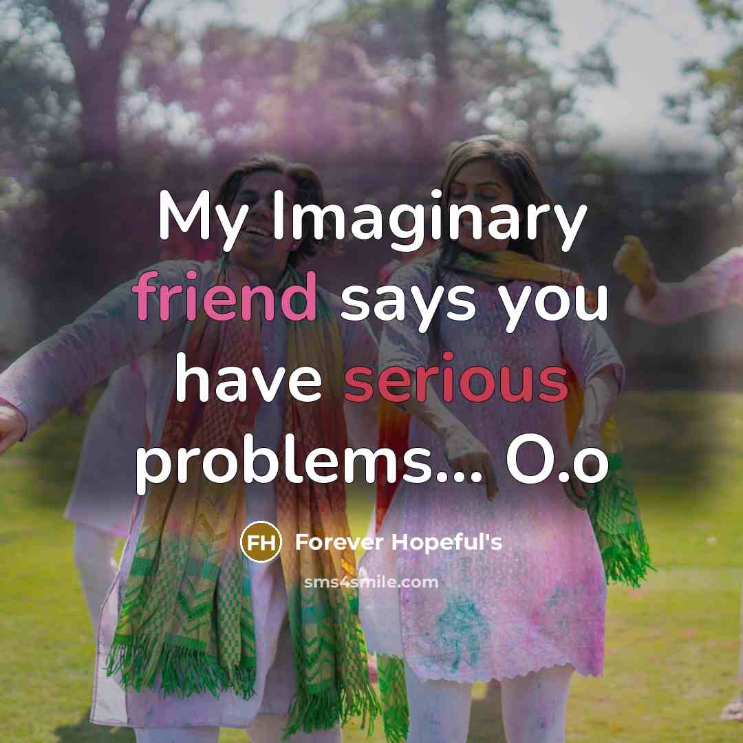 “My Imaginary friend says you have serious problems... O.o…” quote by Forever Hopeful's