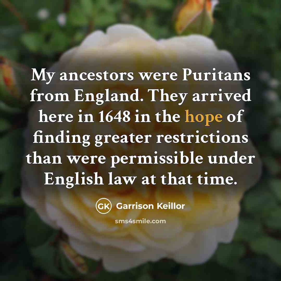 “My ancestors were Puritans from England. They arrived here in…” quote by Garrison Keillor