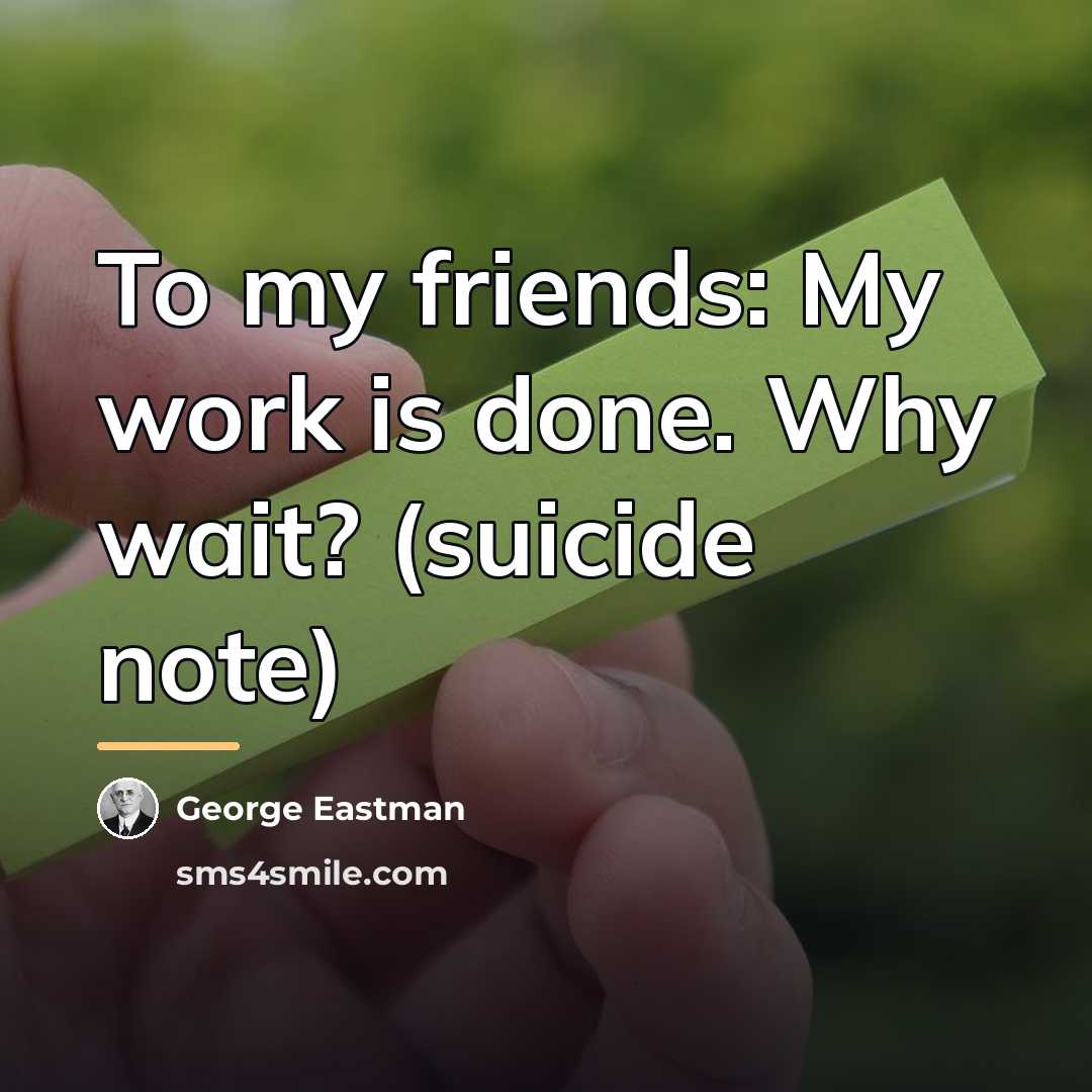 “To my friends: My work is done. Why wait? (suicide…” quote by George Eastman