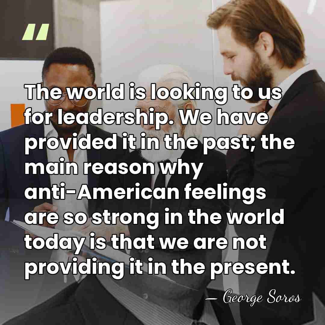 The world is looking to us for leadership. We have provided it&hellip; - George Soros