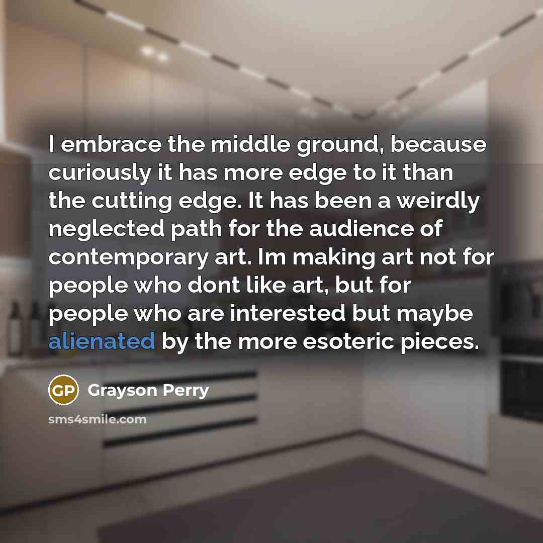 “I embrace the middle ground, because curiously it has more…” quote by Grayson Perry