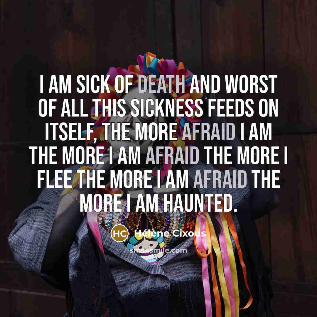 “I am sick of death and worst of all this…” quote by Helene Cixous