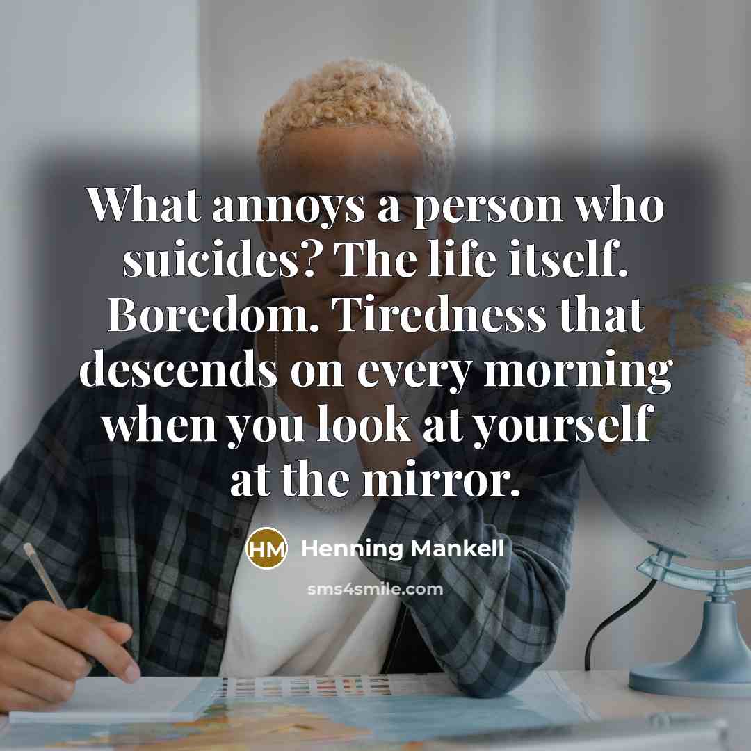 “What annoys a person who suicides? The life itself. Boredom.…” quote by Henning Mankell
