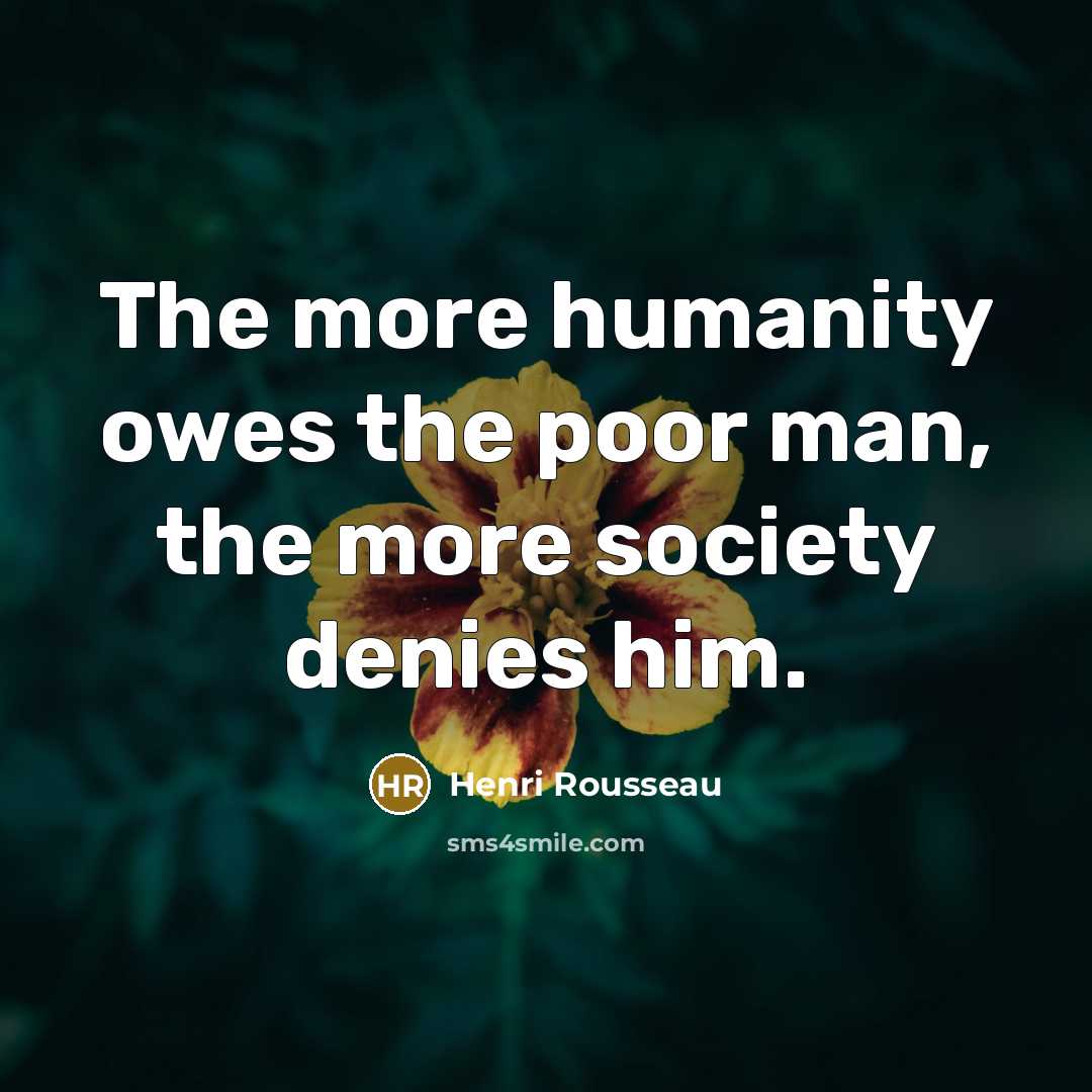 “The more humanity owes the poor man, the more society…” quote by Henri Rousseau