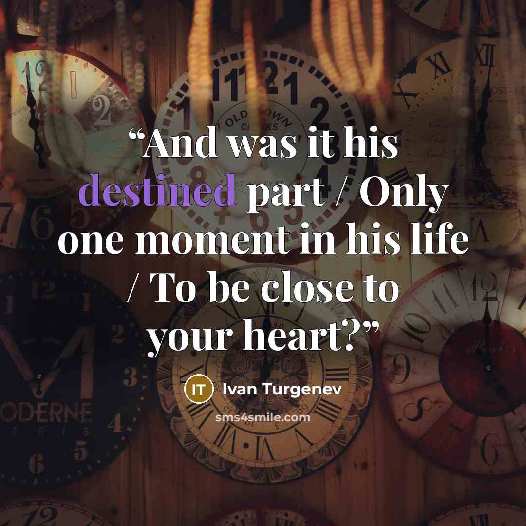 “And was it his destined part / Only one moment in his life / To be close to your heart?” quote by Ivan Turgenev