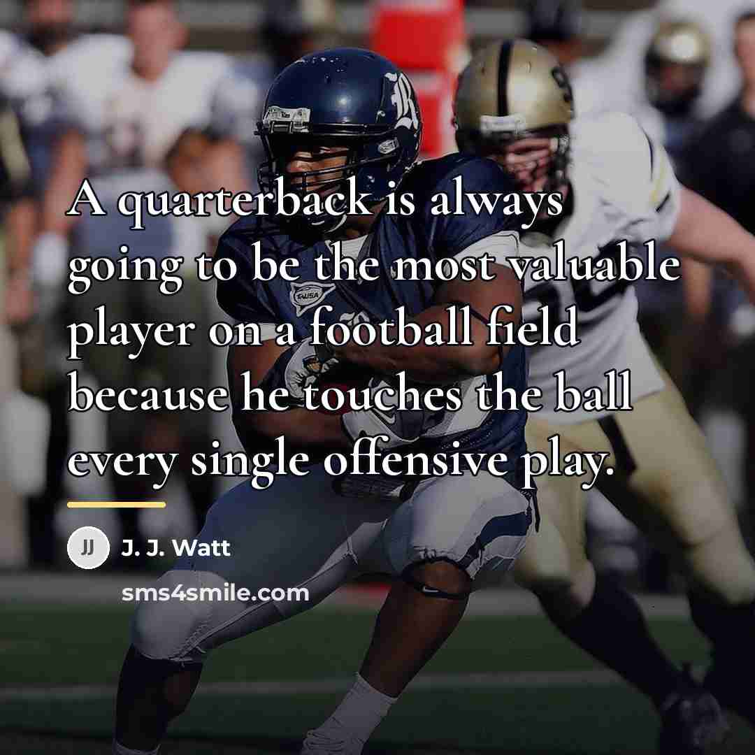 “A quarterback is always going to be the most valuable…” quote by J. J. Watt