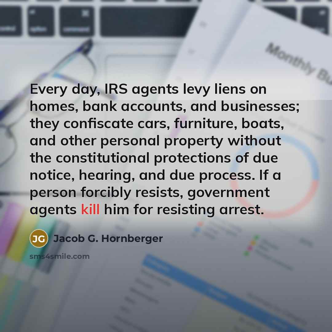 “Every day, IRS agents levy liens on homes, bank accounts,…” quote by Jacob G. Hornberger