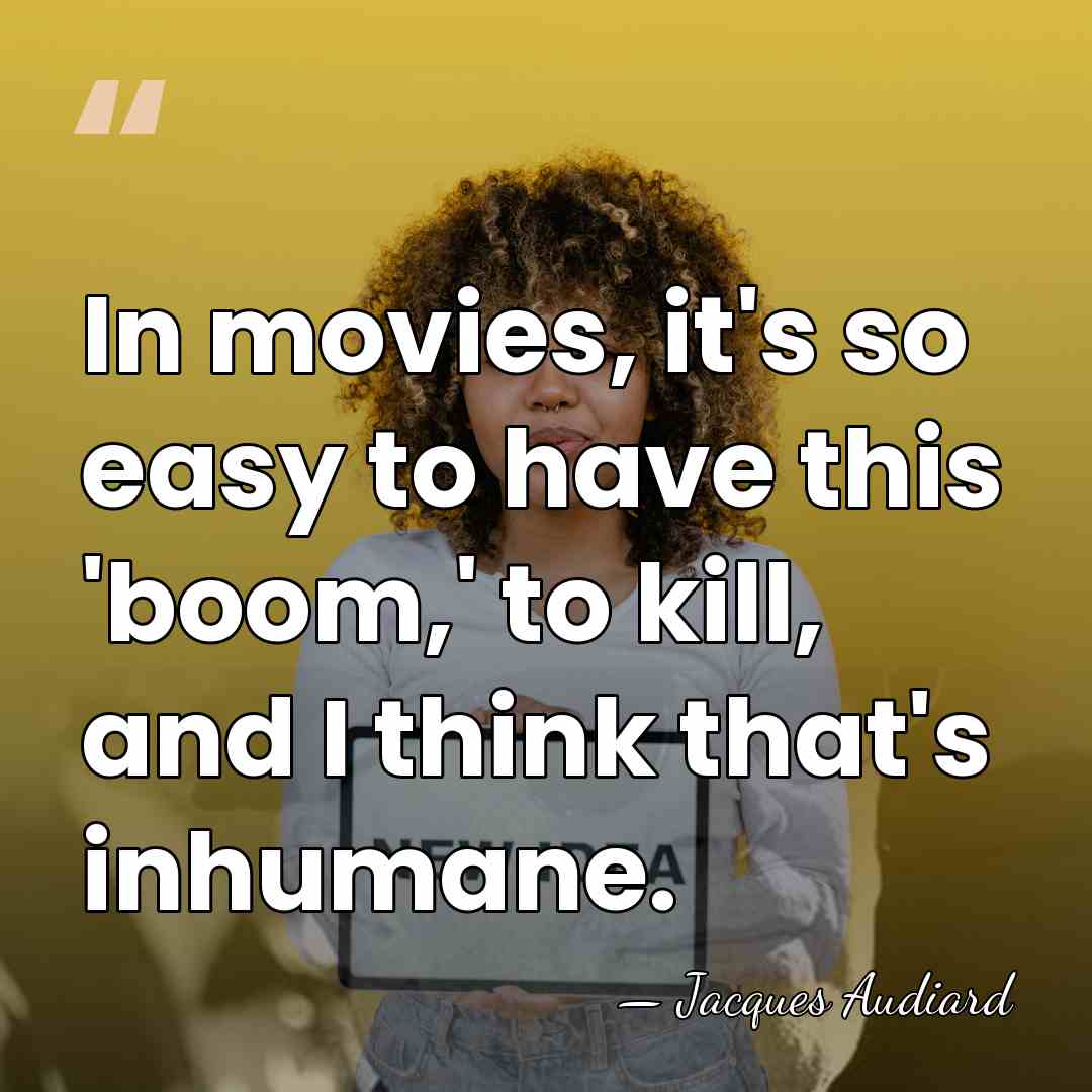 In movies, it's so easy to have this 'boom,' to kill, and&hellip; - Jacques Audiard