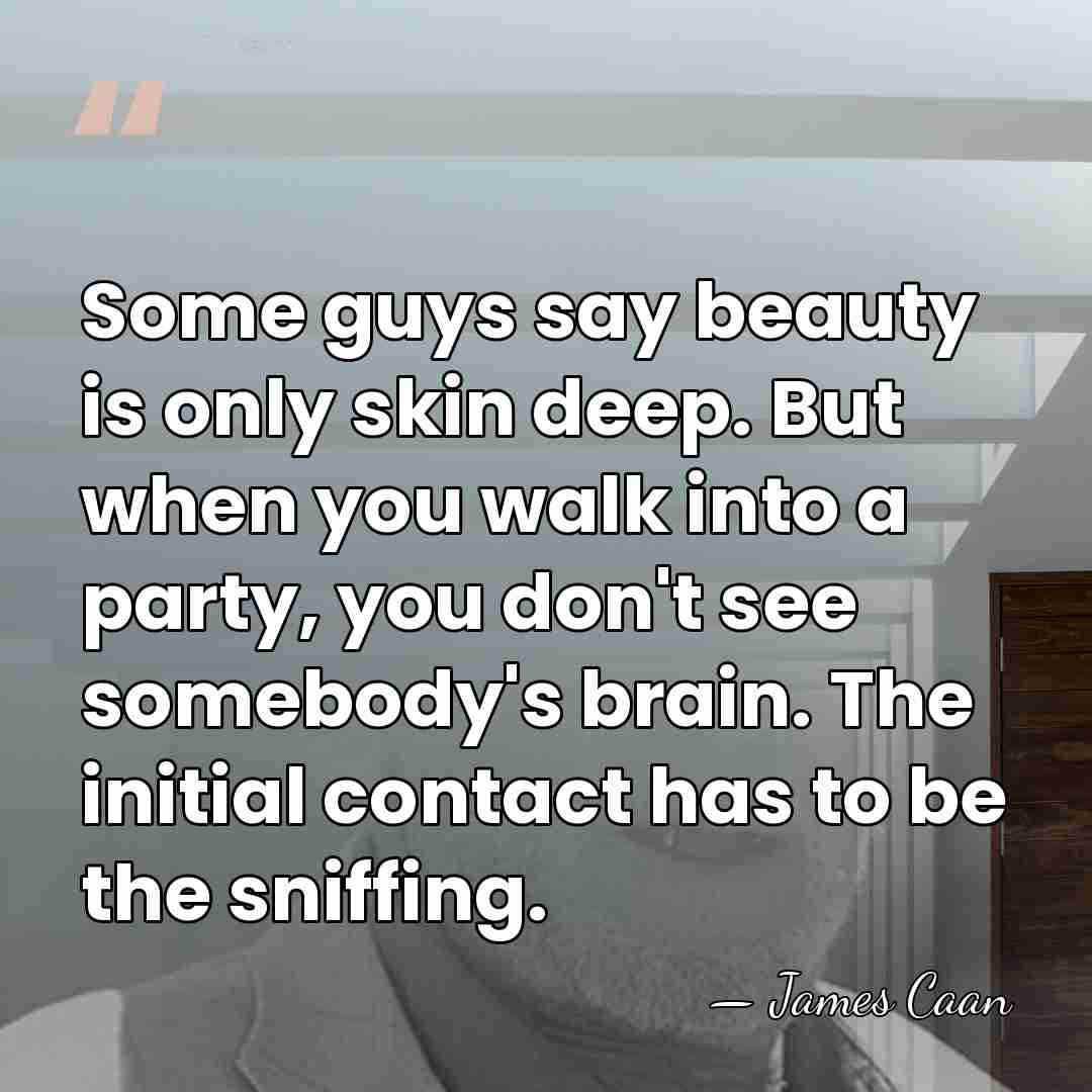 Some guys say beauty is only skin deep. But when you walk&hellip; - James Caan