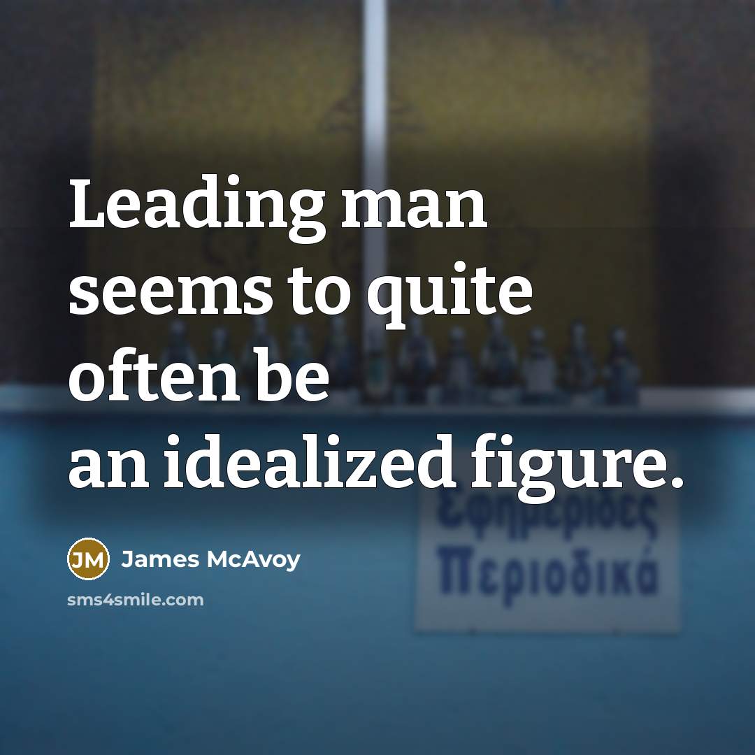 “Leading man seems to quite often be an idealized figure.…” quote by James McAvoy