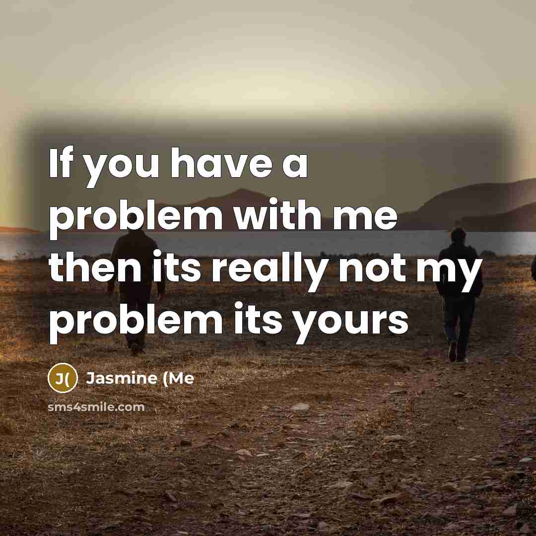 “If you have a problem with me then its really…” quote by Jasmine (Me