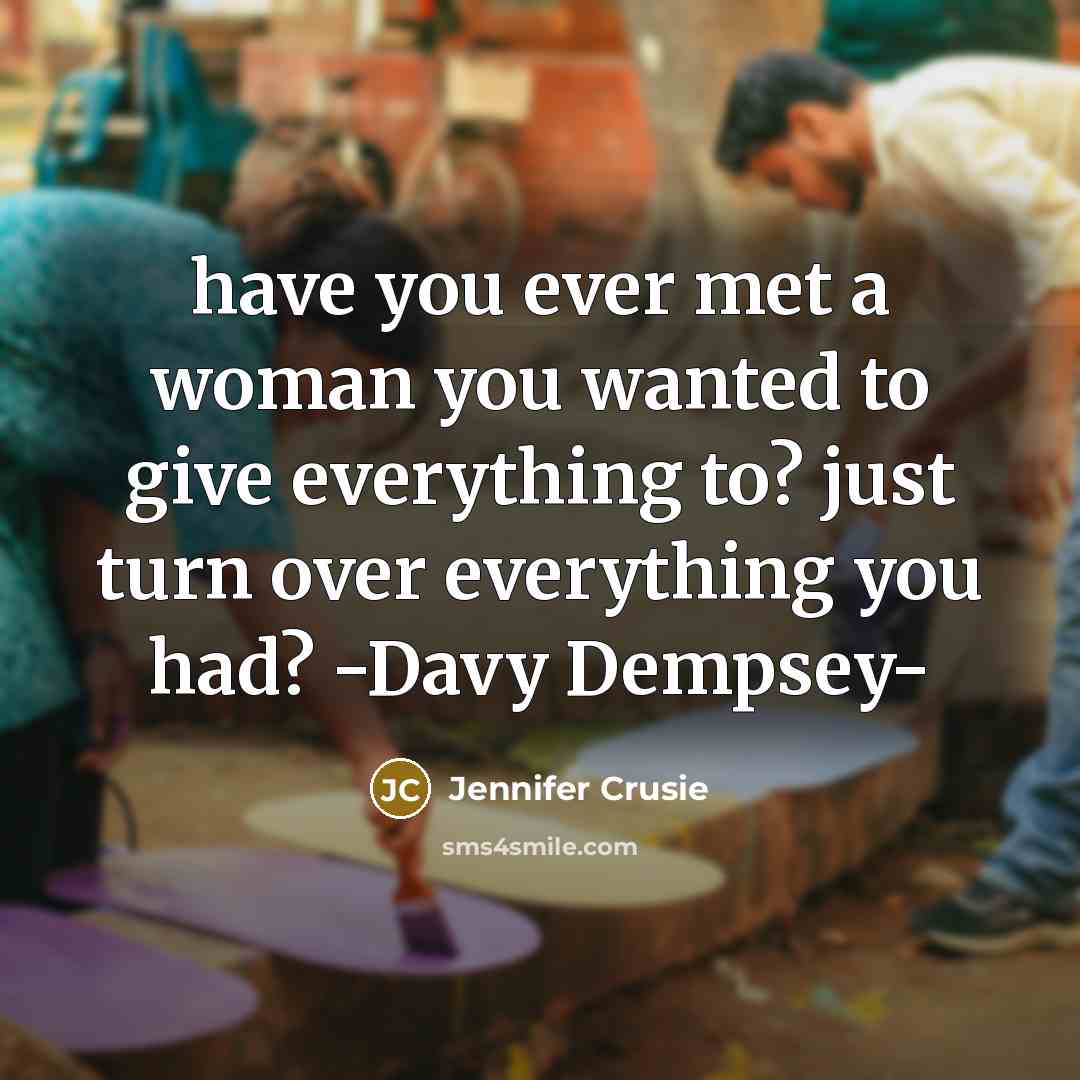 “have you ever met a woman you wanted to give everything to? just turn over everything you had? -Davy Dempsey-” quote by Jennifer Crusie