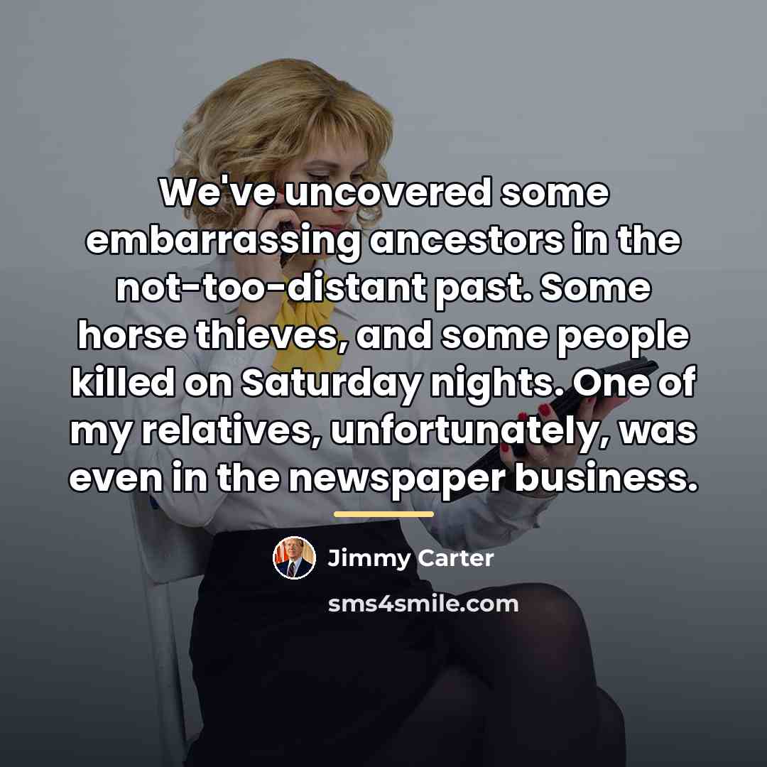 “We've uncovered some embarrassing ancestors in the not-too-distant past. Some…” quote by Jimmy Carter