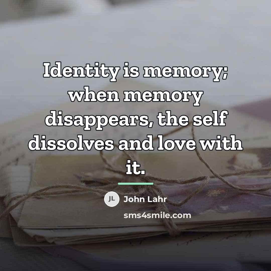 “Identity is memory; when memory disappears, the self dissolves and…” quote by John Lahr