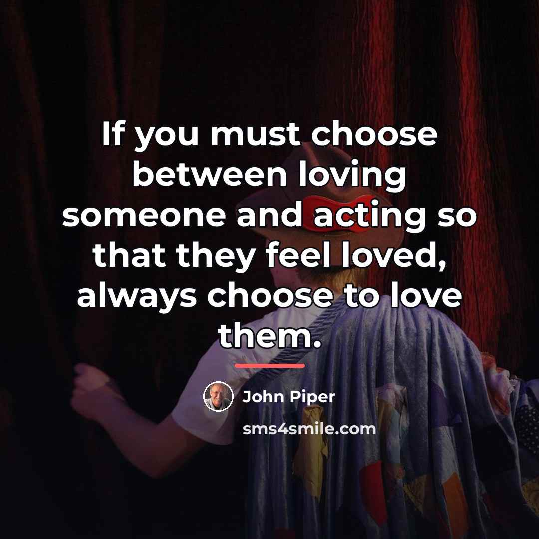 “If you must choose between loving someone and acting so…” quote by John Piper