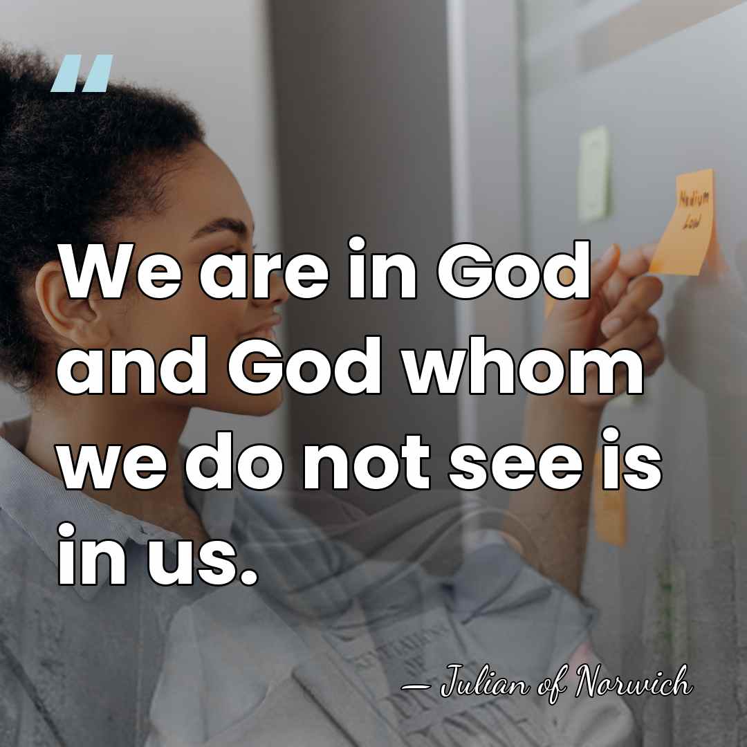 We are in God and God whom we do not see is&hellip; - Julian of Norwich