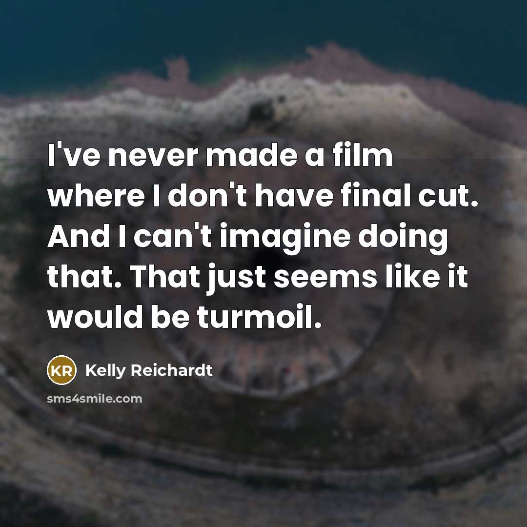 “I've never made a film where I don't have final…” quote by Kelly Reichardt