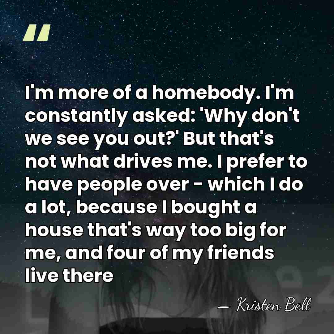 I'm more of a homebody. I'm constantly asked: 'Why don't we see&hellip; - Kristen Bell