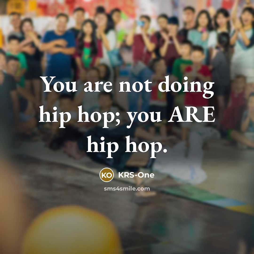 “You are not doing hip hop; you ARE hip hop.…” quote by KRS-One