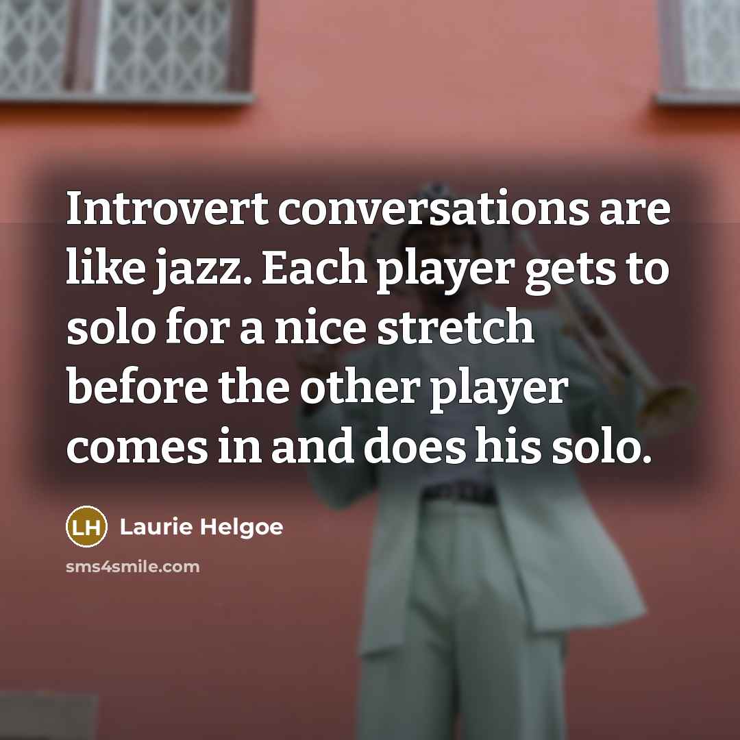 “Introvert conversations are like jazz. Each player gets to solo…” quote by Laurie Helgoe
