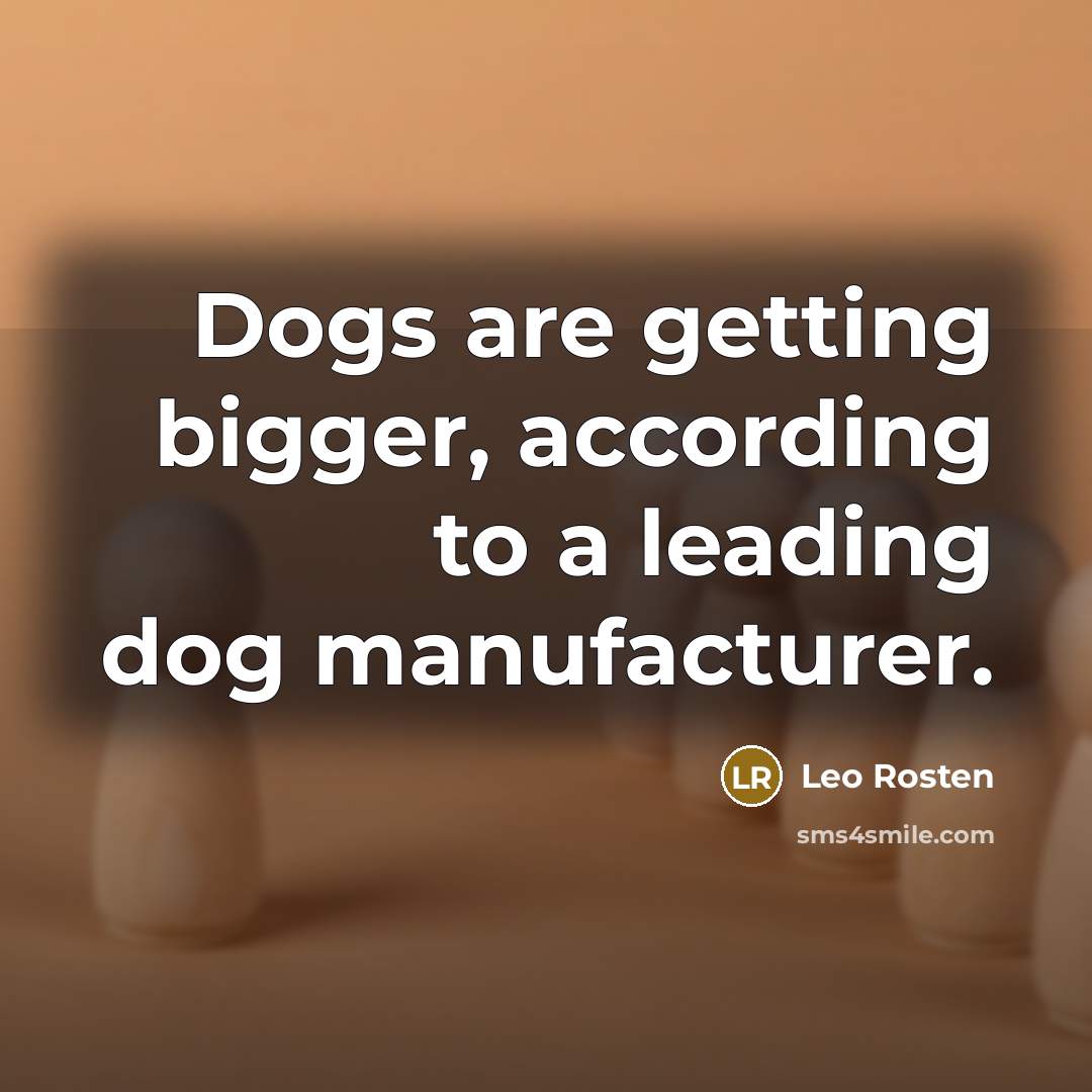 “Dogs are getting bigger, according to a leading dog manufacturer.…” quote by Leo Rosten