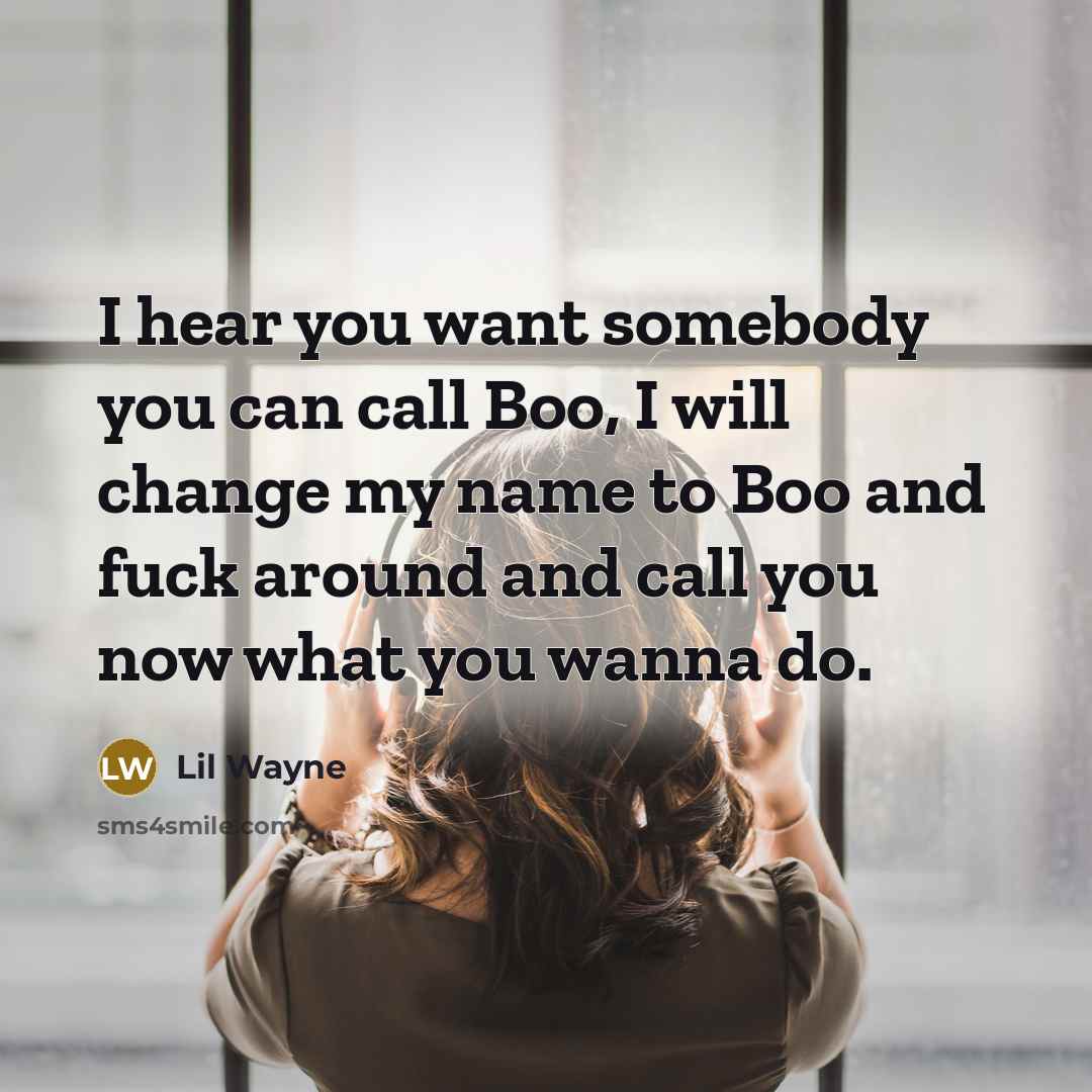 “I hear you want somebody you can call Boo, I will change my name to Boo and fuck around and call you now what you wanna do.” quote by Lil Wayne