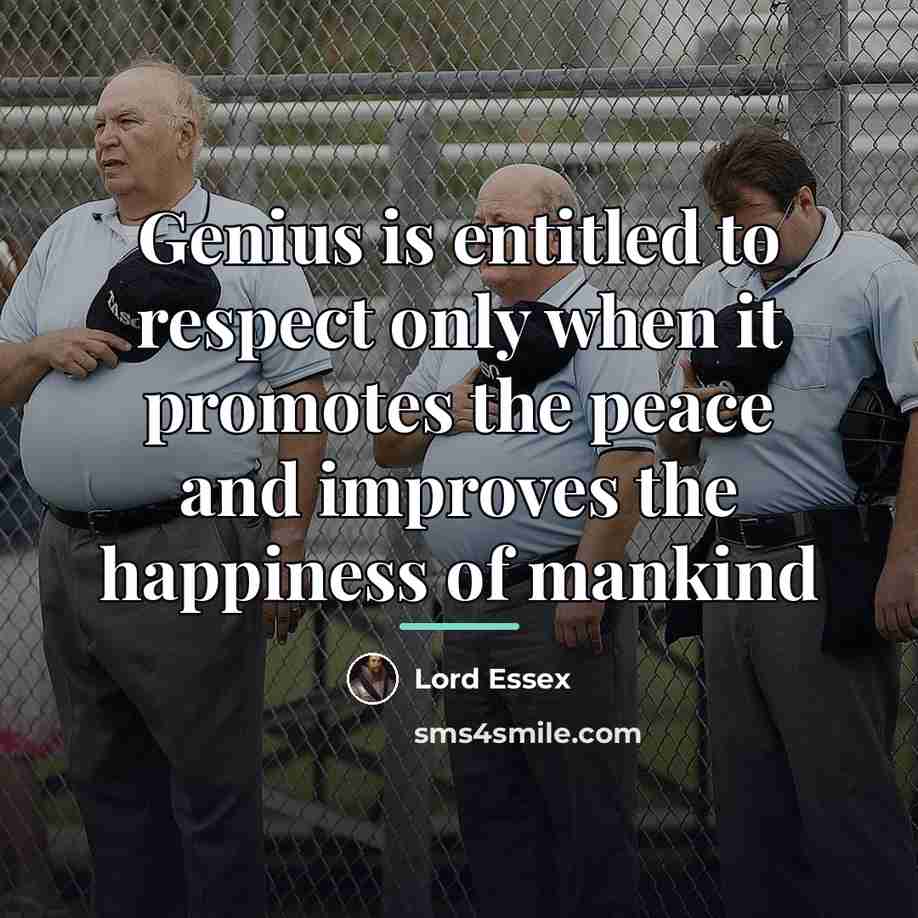 “Genius is entitled to respect only when it promotes the…” quote by Lord Essex