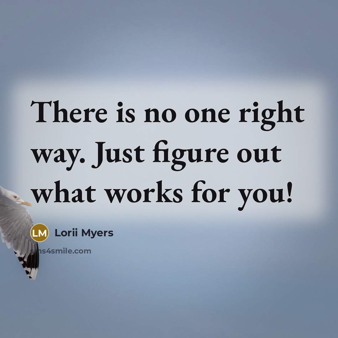 “There is no one right way. Just figure out what…” quote by Lorii Myers