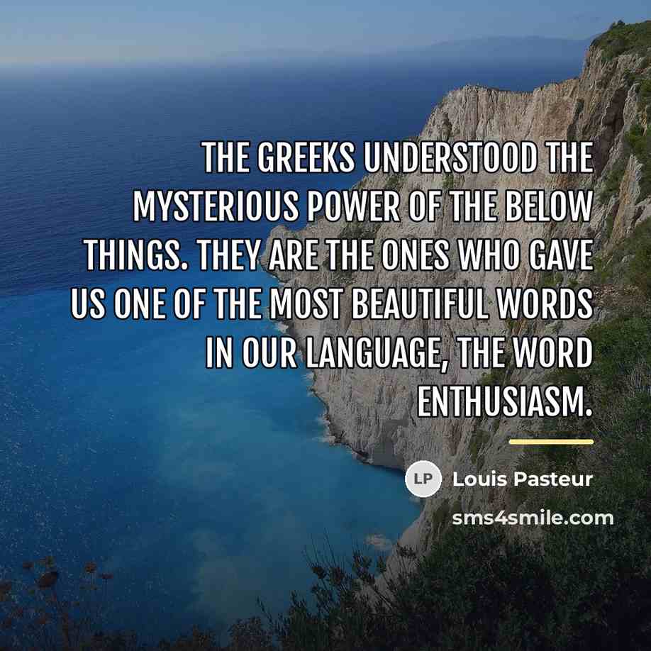 “The Greeks understood the mysterious power of the below things.…” quote by Louis Pasteur