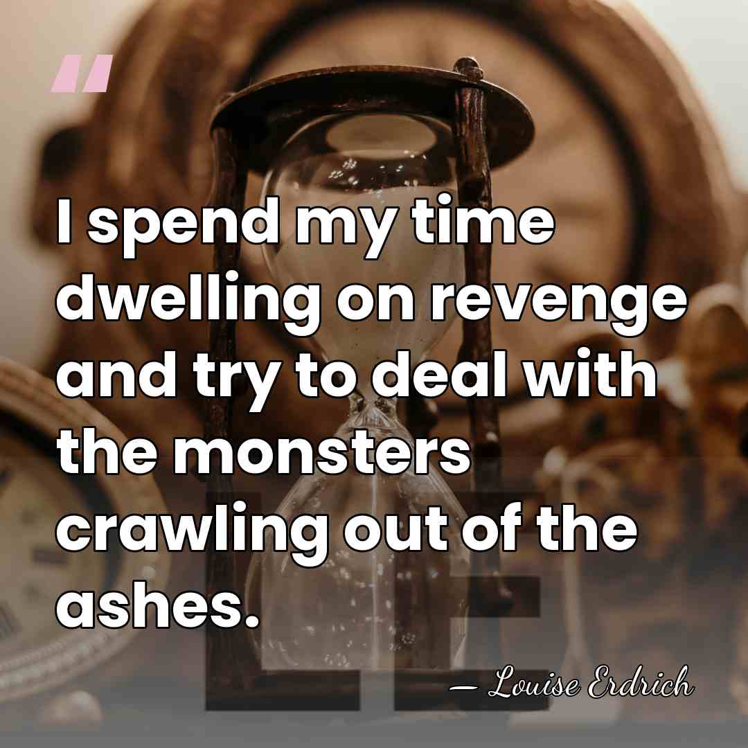 I spend my time dwelling on revenge and try to deal with&hellip; - Louise Erdrich